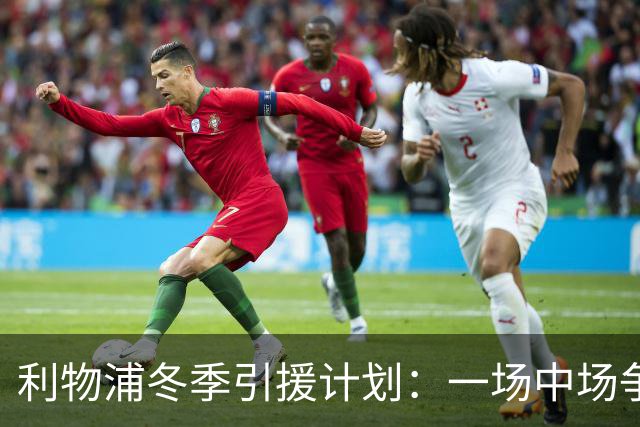 利物浦冬季引援计划：一场中场争夺战的三种选择